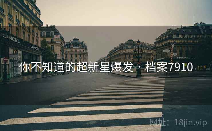 你不知道的超新星爆发 · 档案7910 你不知道的超新星爆发 · 档案7910