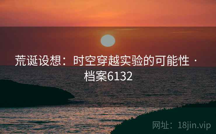 荒诞设想：时空穿越实验的可能性 · 档案6132