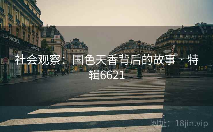 社会观察：国色天香背后的故事 · 特辑6621