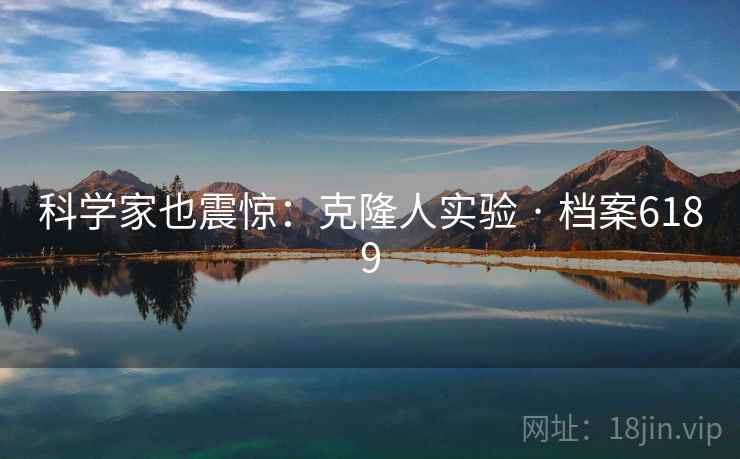 科学家也震惊：克隆人实验 · 档案6189