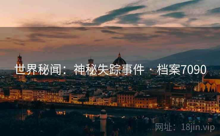 世界秘闻：神秘失踪事件 · 档案7090