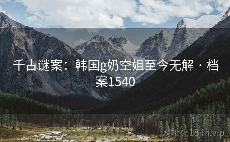 千古谜案：韩国g奶空姐至今无解 · 档案1540