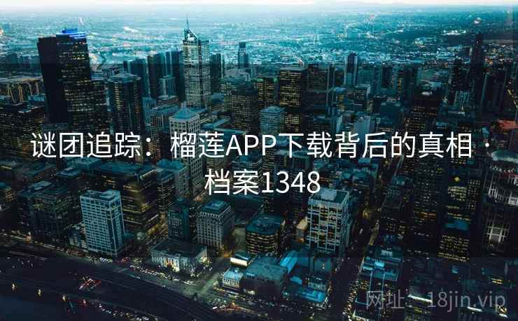 谜团追踪：榴莲APP下载背后的真相 · 档案1348