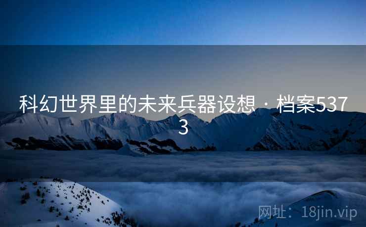 科幻世界里的未来兵器设想 · 档案5373