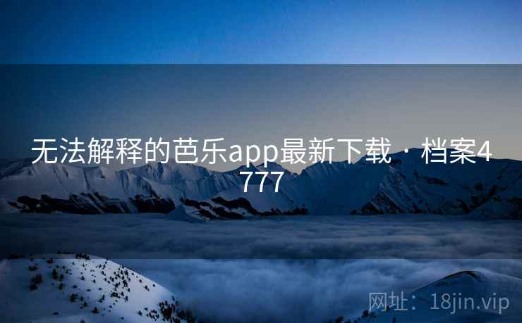 无法解释的芭乐app最新下载 · 档案4777 无法解释的芭乐app最新下载 · 档案4777