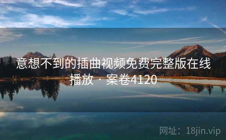 意想不到的插曲视频免费完整版在线播放 · 案卷4120