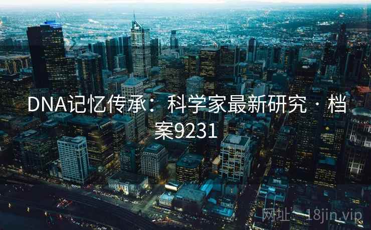 DNA记忆传承：科学家最新研究 · 档案9231