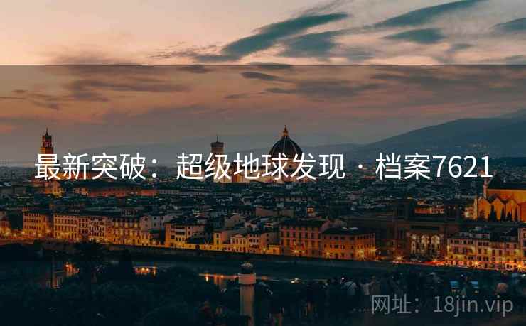 最新突破:超级地球发现 · 档案7621 最新突破:超级地球发现 · 档案7621