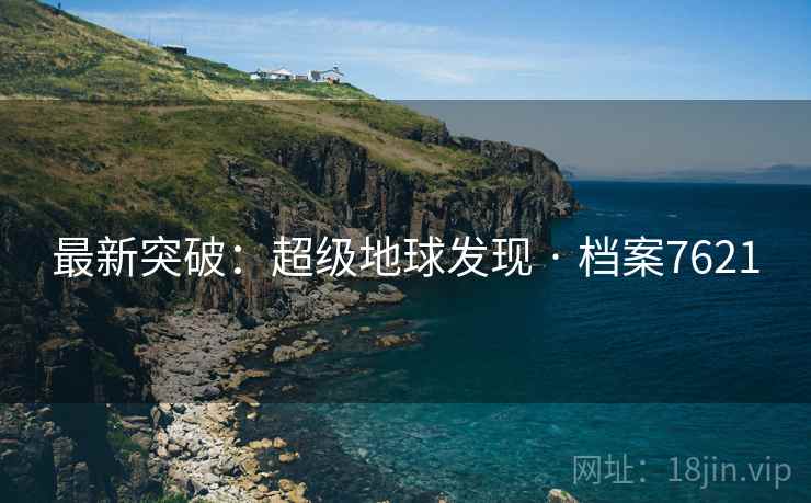 最新突破:超级地球发现 · 档案7621 最新突破:超级地球发现 · 档案7621
