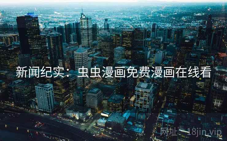 新闻纪实：虫虫漫画免费漫画在线看