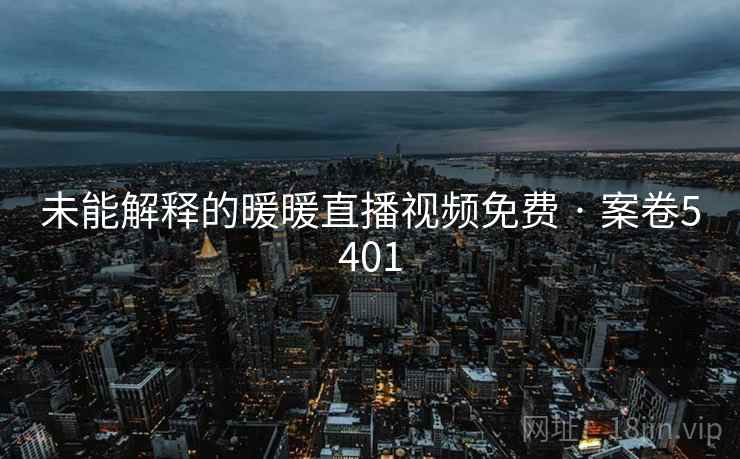未能解释的暖暖直播视频免费 · 案卷5401