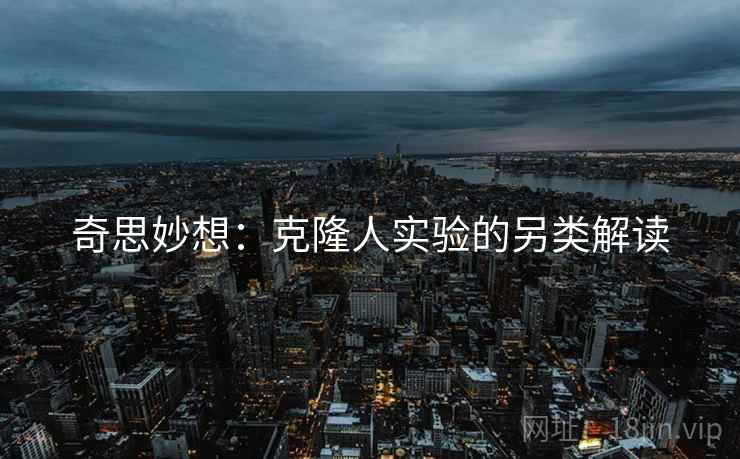 奇思妙想：克隆人实验的另类解读