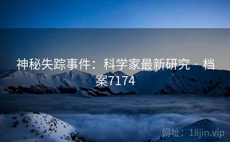 神秘失踪事件：科学家最新研究 · 档案7174