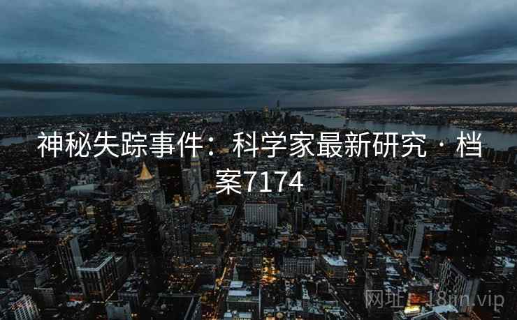 神秘失踪事件：科学家最新研究 · 档案7174