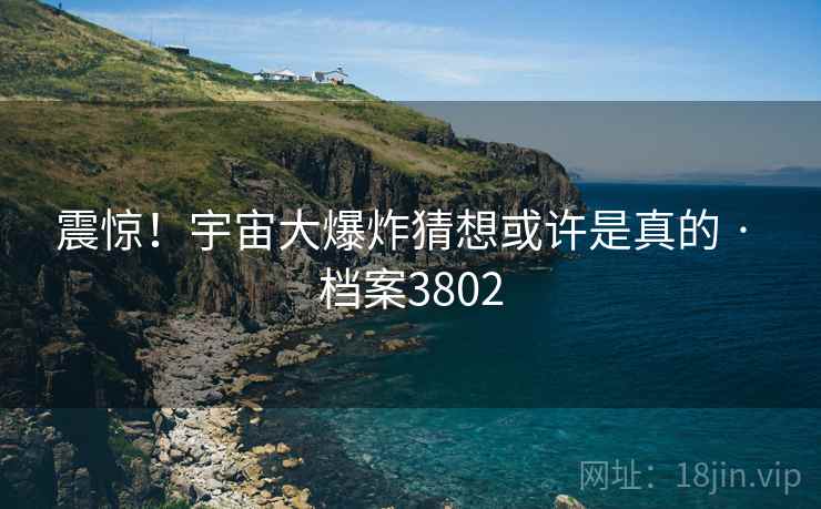 震惊！宇宙大爆炸猜想或许是真的 · 档案3802