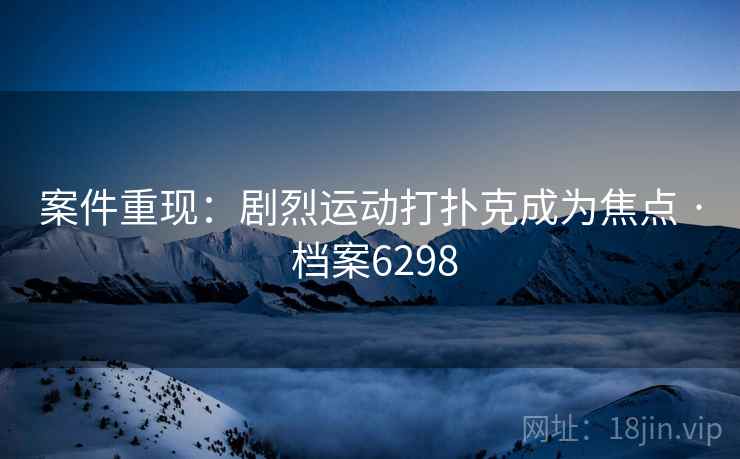 案件重现：剧烈运动打扑克成为焦点 · 档案6298