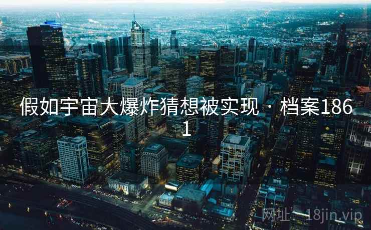 假如宇宙大爆炸猜想被实现 · 档案1861