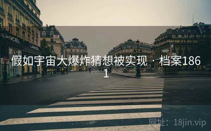 假如宇宙大爆炸猜想被实现 · 档案1861
