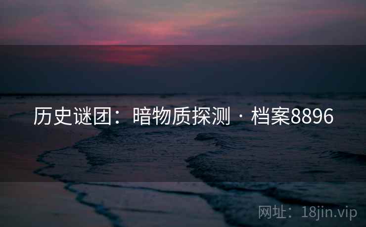 历史谜团：暗物质探测 · 档案8896