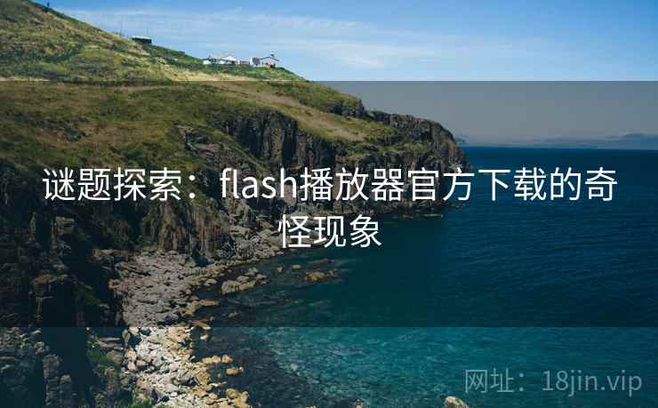 谜题探索：flash播放器官方下载的奇怪现象