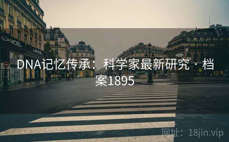 DNA记忆传承：科学家最新研究 · 档案1895
