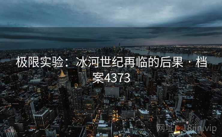 极限实验：冰河世纪再临的后果 · 档案4373