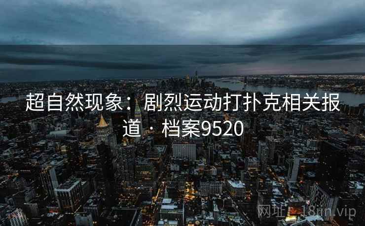超自然现象：剧烈运动打扑克相关报道 · 档案9520
