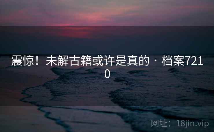 震惊！未解古籍或许是真的 · 档案7210