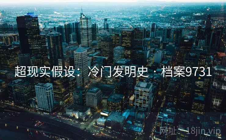 超现实假设：冷门发明史 · 档案9731
