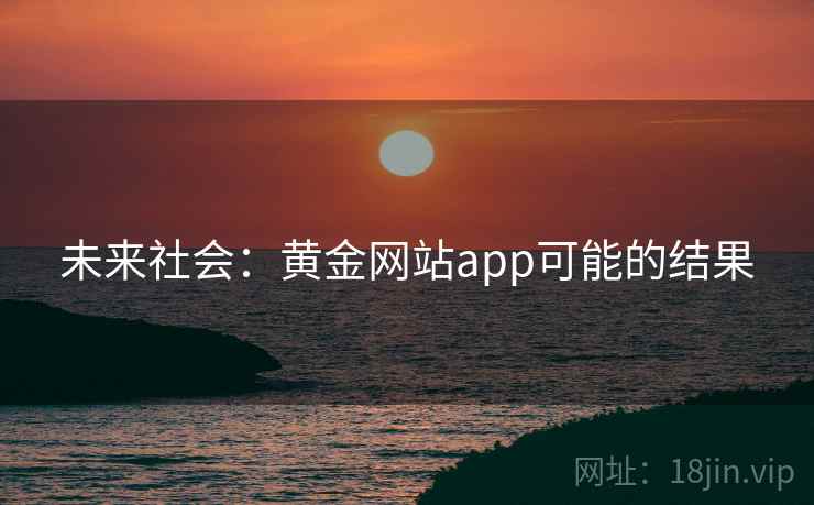 未来社会：黄金网站app可能的结果