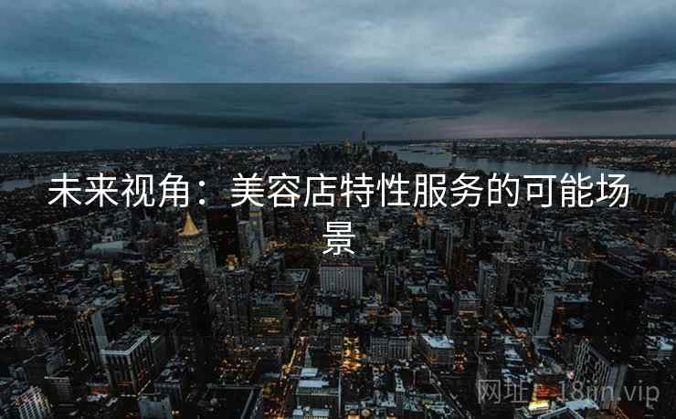 未来视角：美容店特性服务的可能场景