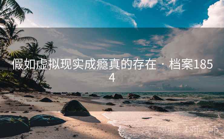 假如虚拟现实成瘾真的存在 · 档案1854