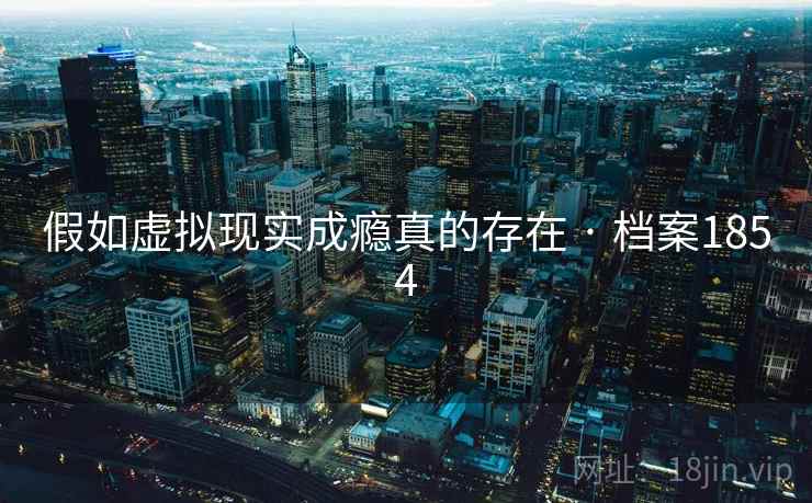 假如虚拟现实成瘾真的存在 · 档案1854