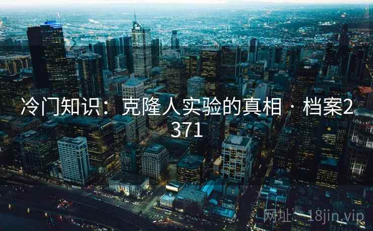 冷门知识：克隆人实验的真相 · 档案2371