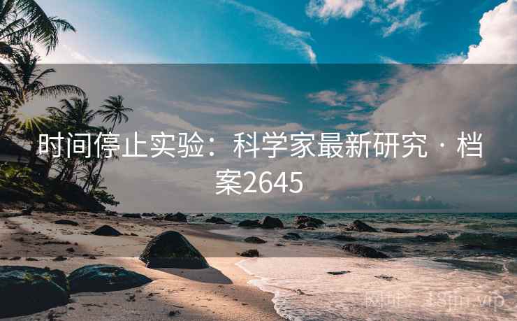 时间停止实验：科学家最新研究 · 档案2645