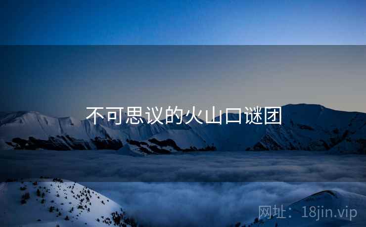 不可思议的火山口谜团