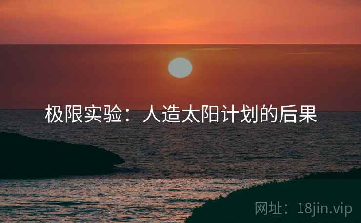 极限实验：人造太阳计划的后果