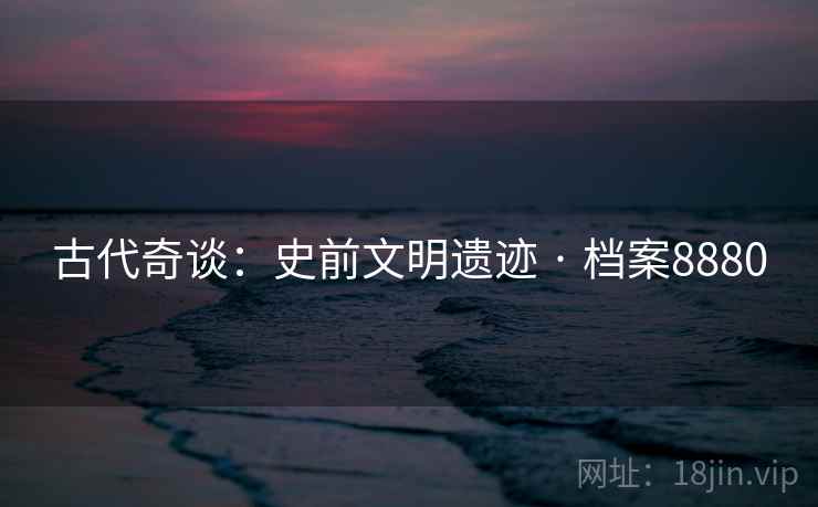 古代奇谈：史前文明遗迹 · 档案8880