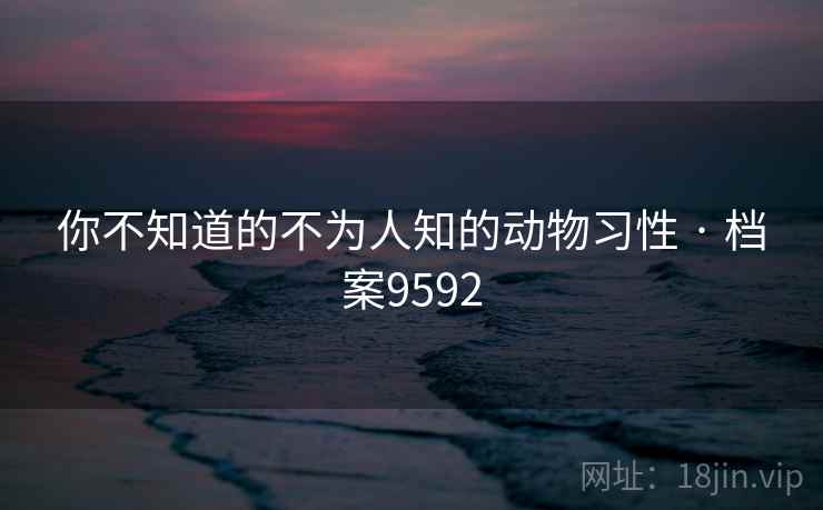 你不知道的不为人知的动物习性 · 档案9592 你不知道的不为人知的动物习性 · 档案9592