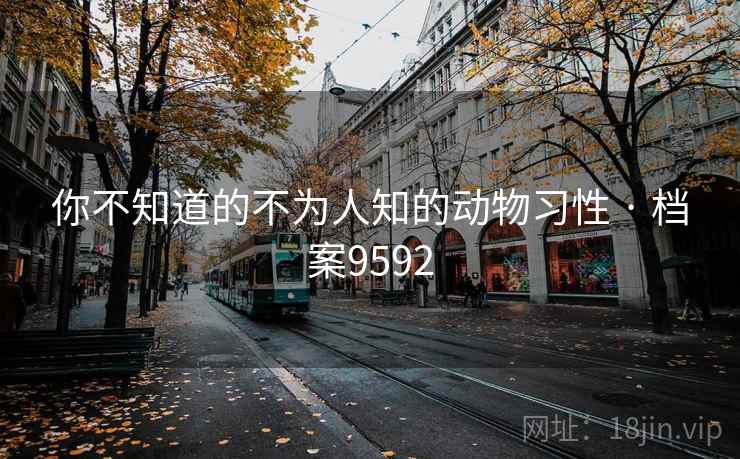 你不知道的不为人知的动物习性 · 档案9592 你不知道的不为人知的动物习性 · 档案9592