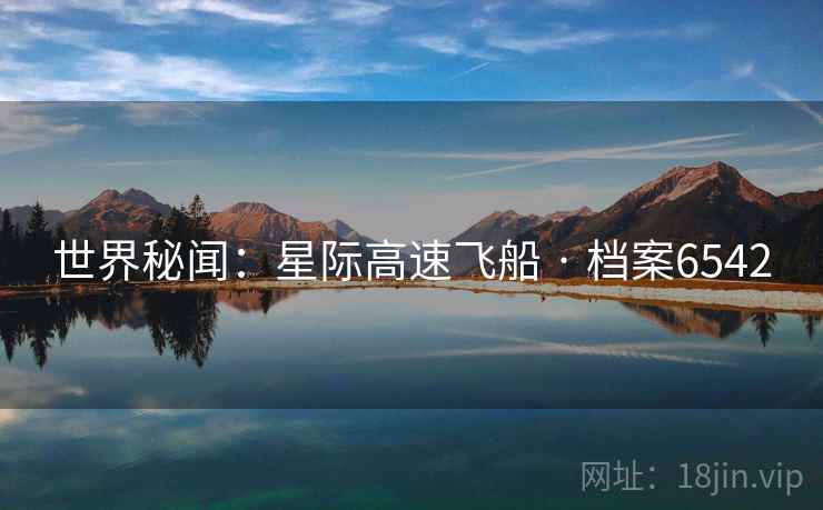 世界秘闻:星际高速飞船 · 档案6542 世界秘闻:星际高速飞船 · 档案6542
