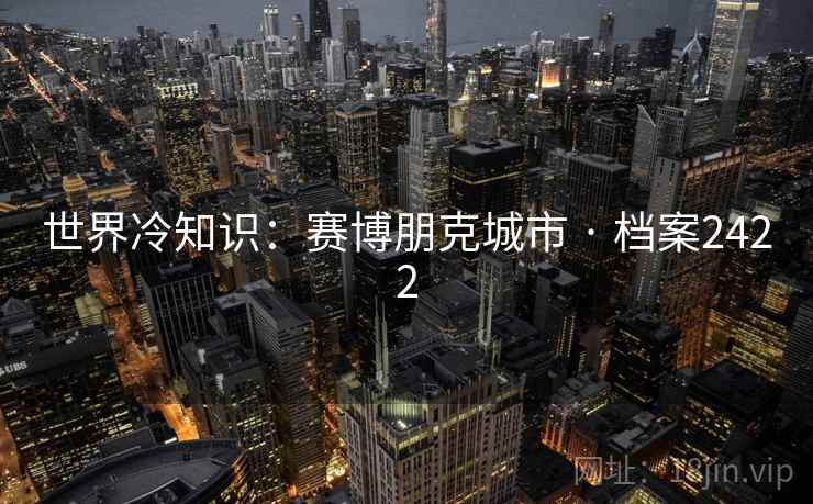 世界冷知识:赛博朋克城市 · 档案2422 世界冷知识:赛博朋克城市 · 档案2422