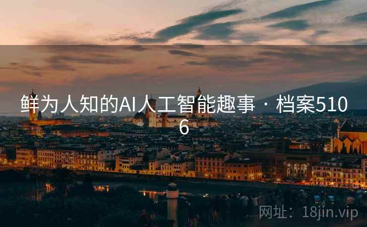 鲜为人知的AI人工智能趣事 · 档案5106 鲜为人知的AI人工智能趣事 · 档案5106