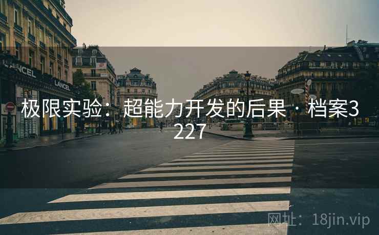 极限实验:超能力开发的后果 · 档案3227 极限实验:超能力开发的后果 · 档案3227