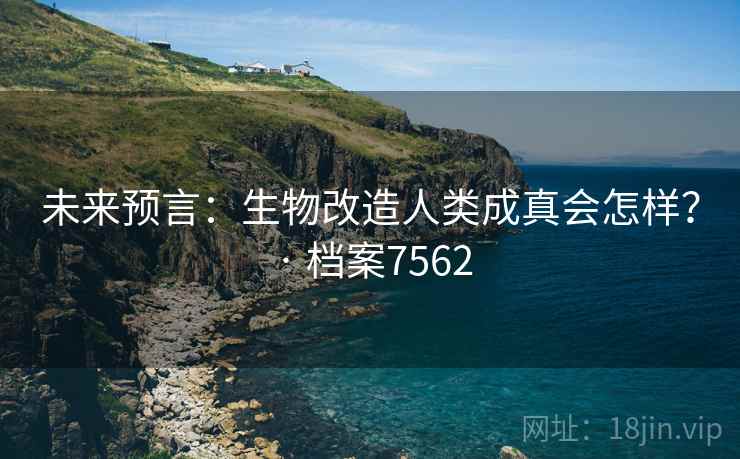 未来预言:生物改造人类成真会怎样? · 档案7562 未来预言:生物改造人类成真会怎样? · 档案7562