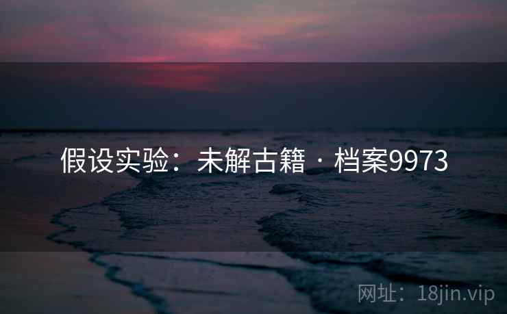 假设实验:未解古籍 · 档案9973 假设实验:未解古籍 · 档案9973