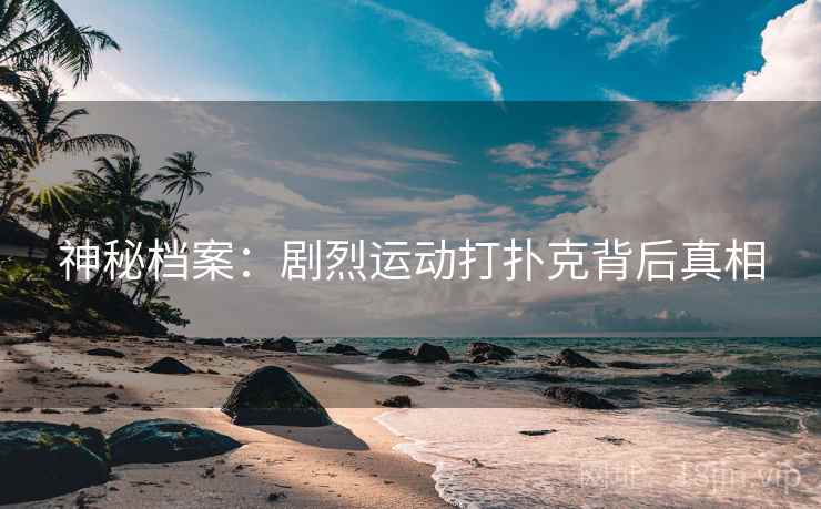 神秘档案：剧烈运动打扑克背后真相