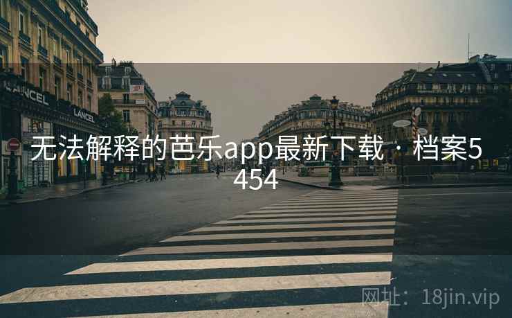 无法解释的芭乐app最新下载 · 档案5454