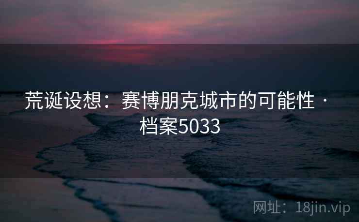 荒诞设想:赛博朋克城市的可能性 · 档案5033 荒诞设想:赛博朋克城市的可能性 · 档案5033