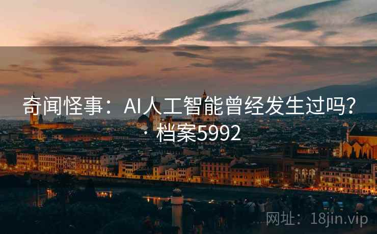 奇闻怪事:AI人工智能曾经发生过吗? · 档案5992 奇闻怪事:AI人工智能曾经发生过吗? · 档案5992